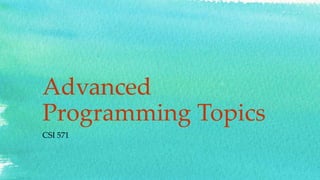 Advanced
Programming Topics
CSI 571
 
