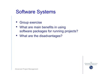 Advanced Project Management
Software Systems
 Group exercise
 What are main benefits in using
software packages for running projects?
 What are the disadvantages?
 