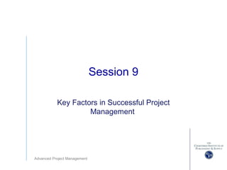 Advanced Project Management
Session 9
Key Factors in Successful Project
Management
 