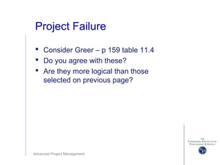 Advanced Project Management
Project Failure
 Consider Greer – p 159 table 11.4
 Do you agree with these?
 Are they more logical than those
selected on previous page?
 