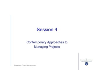 Advanced Project Management
Session 4
Contemporary Approaches to
Managing Projects
 
