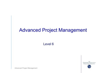 Advanced Project Management
Advanced Project Management
Level 6
 