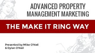 THE MAKE IT RING WAY
Presented by Mike O’Neil
& Dylan O’Neil
ADVANCED PROPERTY
MANAGEMENT MARKETING
 