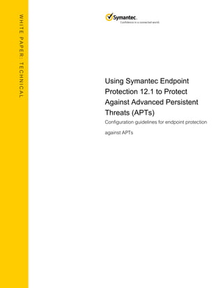 WHITE PAPER: TECHNICAL 
Using Symantec Endpoint Protection 12.1 to Protect Against Advanced Persistent Threats (APTs) 
Configuration guidelines for endpoint protection against APTs 
 