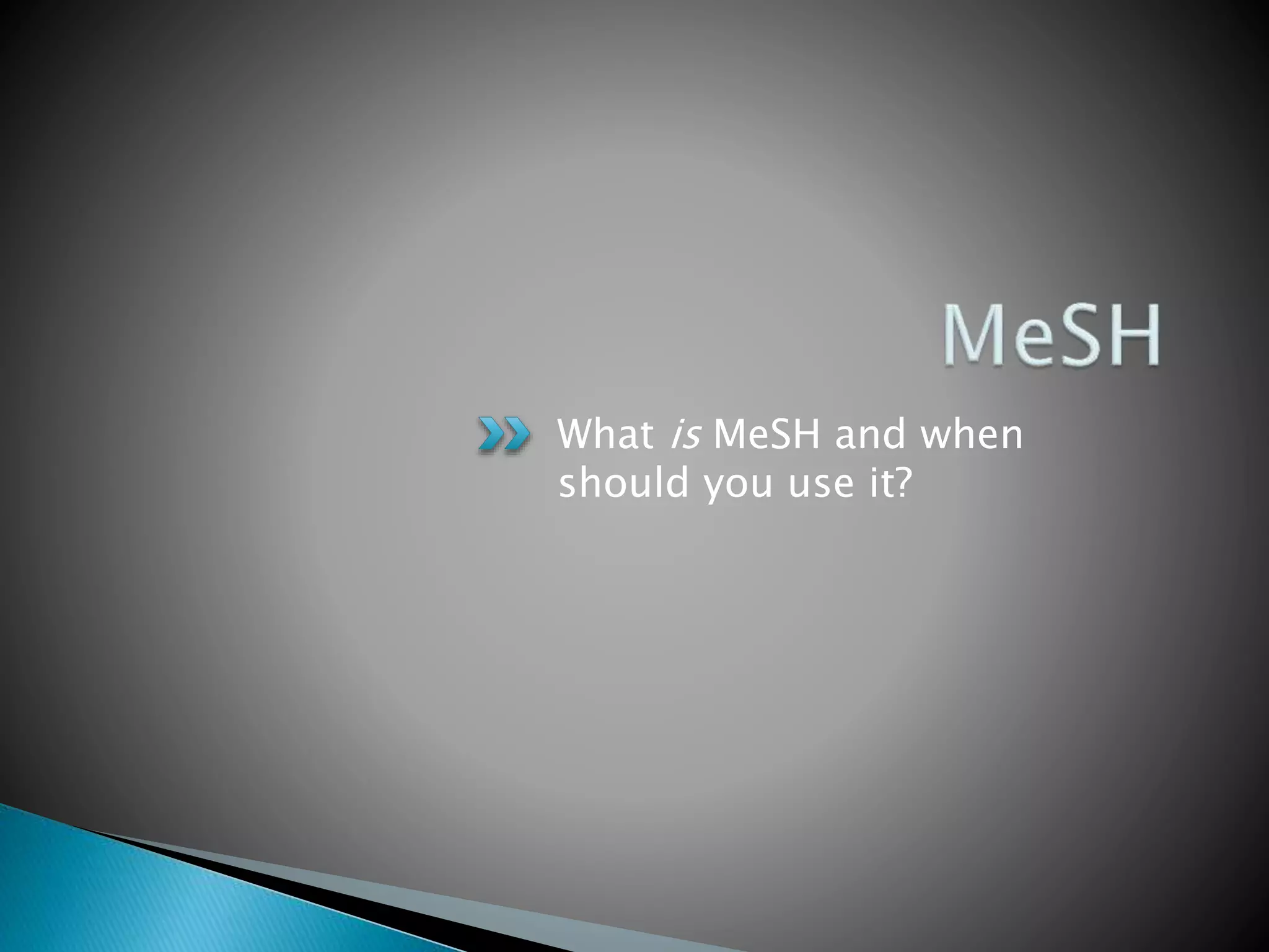 What is MeSH and when
should you use it?
 