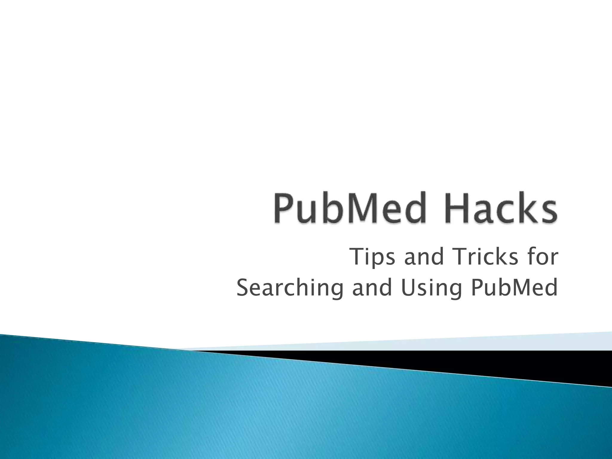 Tips and Tricks for
Searching and Using PubMed
 