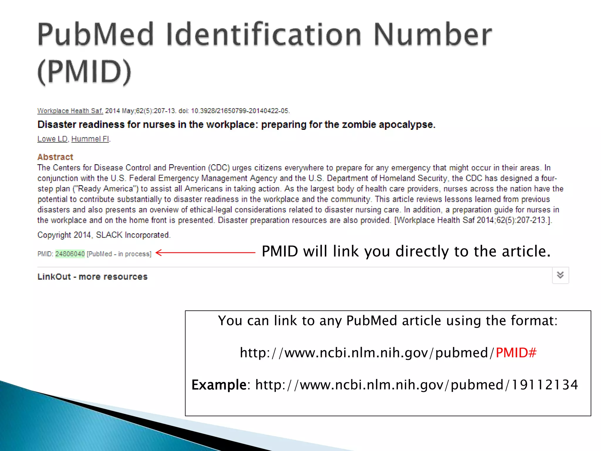 PMID will link you directly to the article.
You can link to any PubMed article using the format:
http://www.ncbi.nlm.nih.gov/pubmed/PMID#
Example: http://www.ncbi.nlm.nih.gov/pubmed/19112134
 