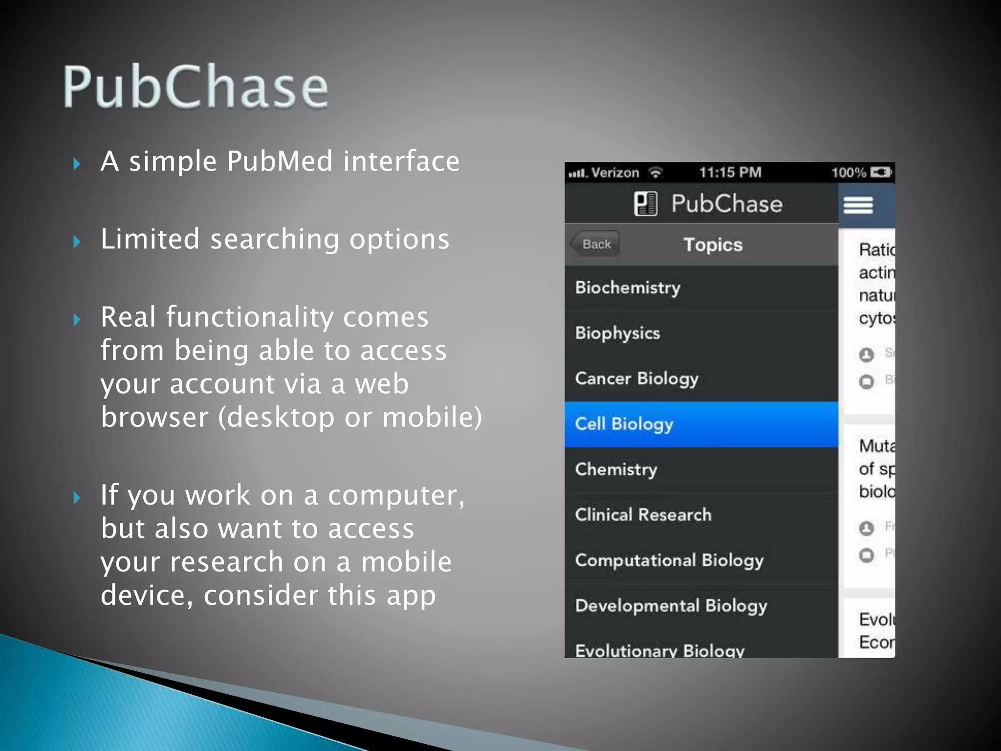  A simple PubMed interface
 Limited searching options
 Real functionality comes
from being able to access
your account via a web
browser (desktop or mobile)
 If you work on a computer,
but also want to access
your research on a mobile
device, consider this app
 