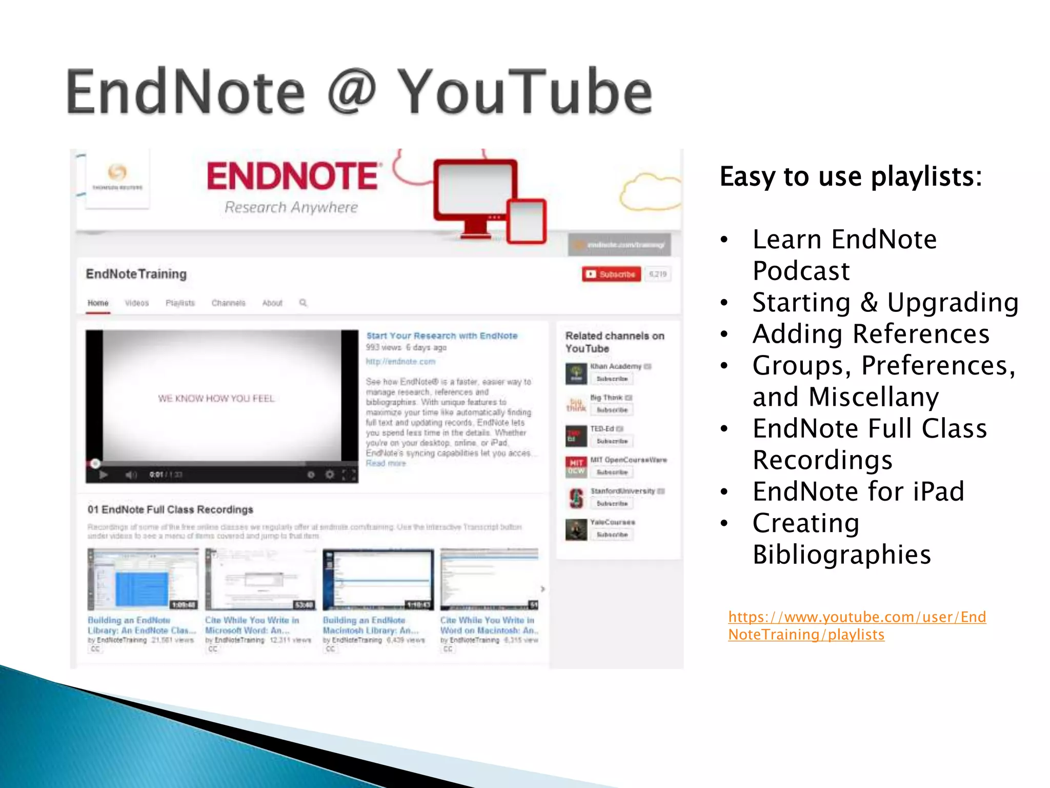 Easy to use playlists:
• Learn EndNote
Podcast
• Starting & Upgrading
• Adding References
• Groups, Preferences,
and Miscellany
• EndNote Full Class
Recordings
• EndNote for iPad
• Creating
Bibliographies
https://www.youtube.com/user/End
NoteTraining/playlists
 
