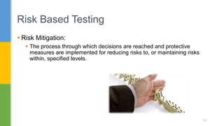  Risk Mitigation:
 The process through which decisions are reached and protective
measures are implemented for reducing risks to, or maintaining risks
within, specified levels.
Risk Based Testing
133
 