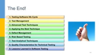 The End!
160
1. Testing Software life Cycle
2. Test Management
3. Advanced Test Techniques
4. Applying the Best Technique
5. Defect Management
6. Risk Based Testing
7. Test Analytical Techniques
8. Quality Characteristics for Technical Testing
9. Lessons Learned in Software Testing
 