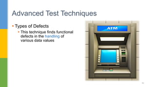  Types of Defects
 This technique finds functional
defects in the handling of
various data values
Advanced Test Techniques
84
 