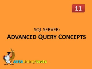 11  SQL SERVER: ADVANCEDQUERY CONCEPTS 
