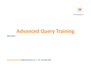 Advanced Query Training
Brian Stump brianst@brandwatch.com | Tel: 347 834 9708
May 2014
 