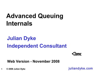 1 © 2008 Julian Dyke juliandyke.com
Advanced Queuing
Internals
Julian Dyke
Independent Consultant
Web Version - November 2008
 