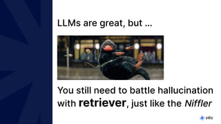 3 | © Copyright 2024 Zilliz
3
LLMs are great, but …
You still need to battle hallucination
with retriever, just like the Niffler
 