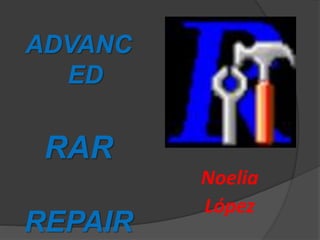 ADVANC
ED
RAR
REPAIR
Noelia
López
 