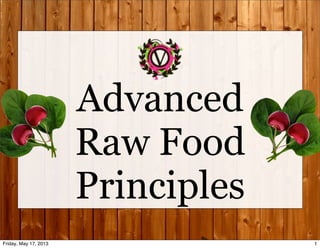 Advanced
Raw Food
Principles
1Friday, May 17, 2013
 