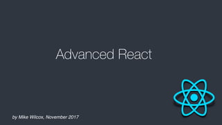by Mike Wilcox, November 2017
Advanced React
 