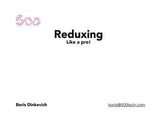 Reduxing
Like a pro!
Boris Dinkevich boris@500tech.com
 