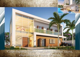 Casas duplex e triplex com suítes, piscina, sauna,
        churrasqueira e forno de pizza.
 