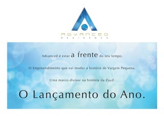Advanced é estar   a frente do seu tempo.
 O Empreendimento que vai mudar a história de Vargem Pequena.


            Uma marco divisor na história da Zayd.




O Lançamento do Ano.
 
