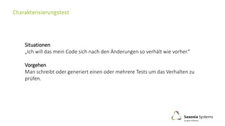 Situationen
„Ich will das mein Code sich nach den Änderungen so verhält wie vorher.“
Vorgehen
Man schreibt oder generiert einen oder mehrere Tests um das Verhalten zu
prüfen.
 