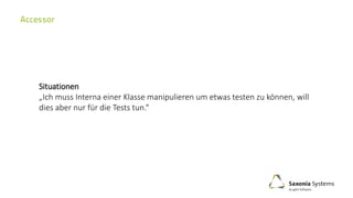 Situationen
„Ich muss Interna einer Klasse manipulieren um etwas testen zu können, will
dies aber nur für die Tests tun.“
 