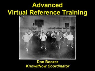 Advanced
Virtual Reference Training




          Don Boozer
     KnowItNow Coordinator
 