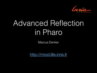 Advanced Reﬂection
in Pharo
Marcus Denker
http://rmod.lille.inria.fr
 
