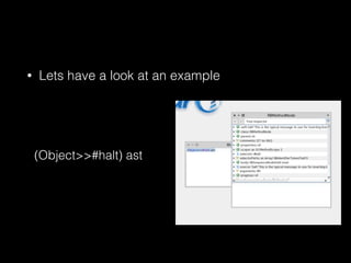 • Lets have a look at an example
(Object>>#halt) ast
 