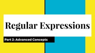 Regular Expressions
Part 2: Advanced Concepts
 