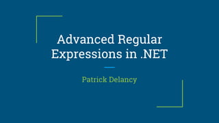 Advanced Regular
Expressions in .NET
Patrick Delancy