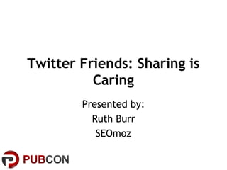 Twitter Friends: Sharing is
          Caring
        Presented by:
          Ruth Burr
           SEOmoz
 