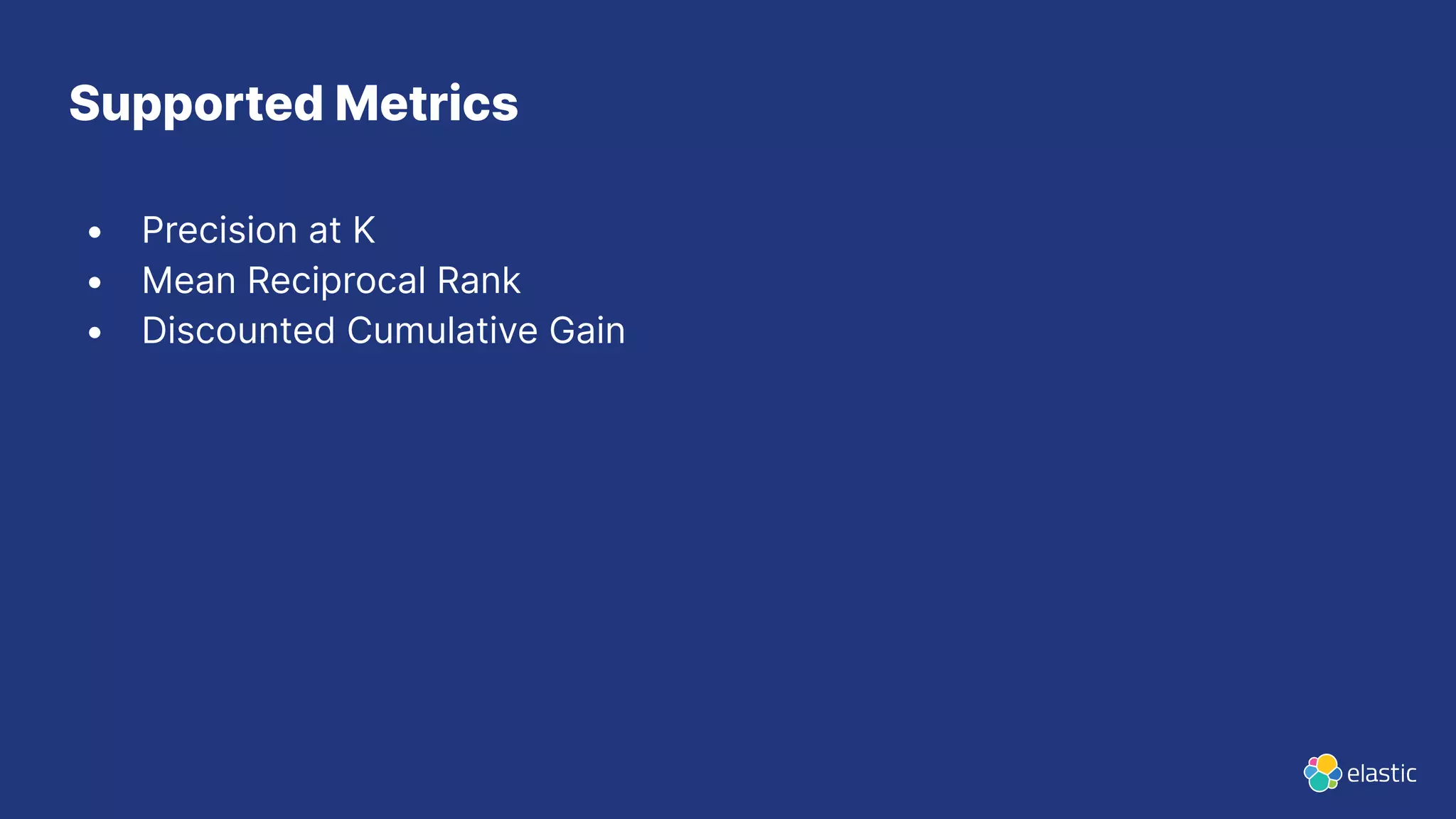 Supported Metrics • Precision at K • Mean Reciprocal Rank • Discounted Cumulative Gain 