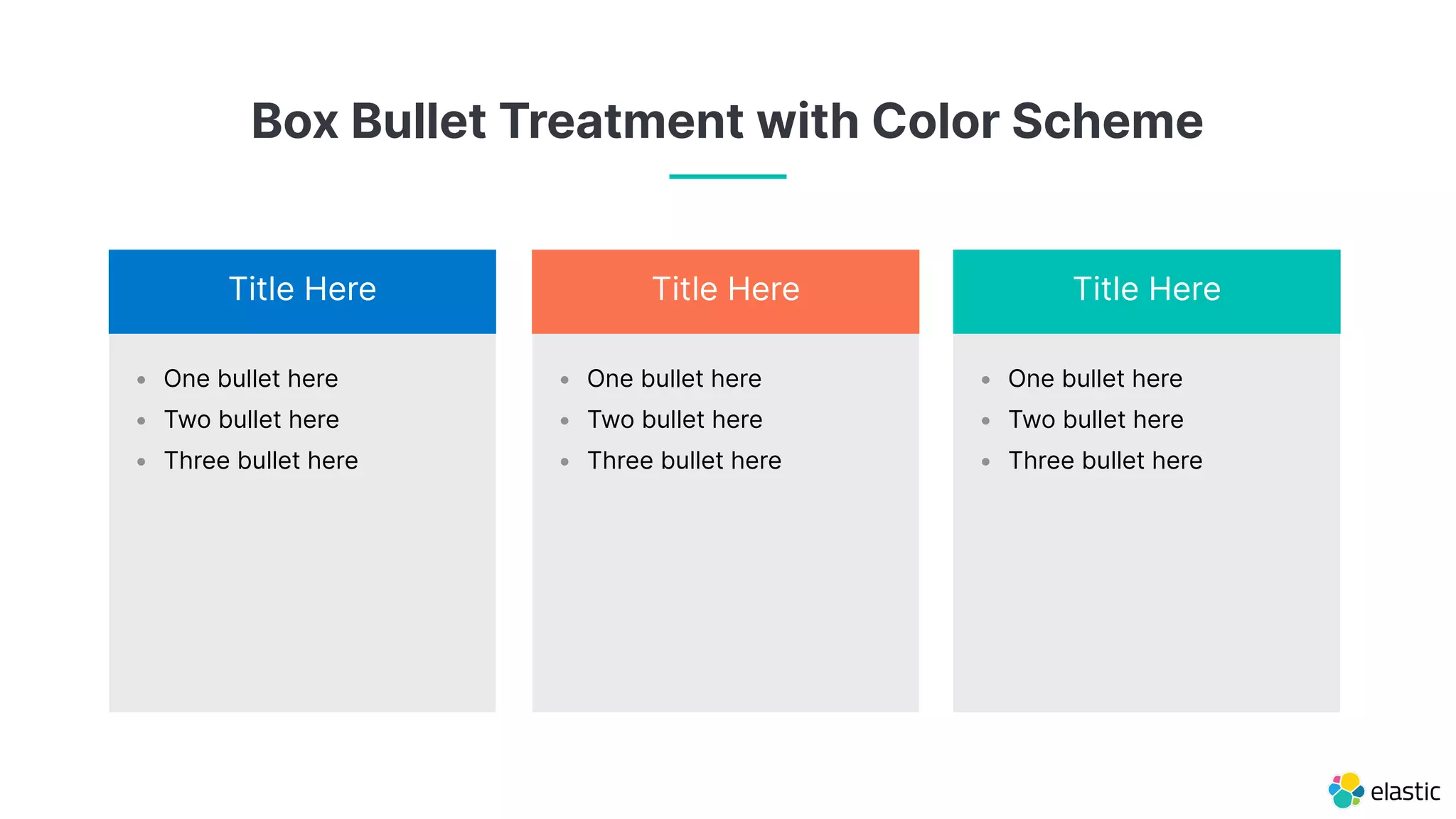 • One bullet here
• Two bullet here
• Three bullet here
• One bullet here
• Two bullet here
• Three bullet here
• One bullet here
• Two bullet here
• Three bullet here
Title Here Title Here Title Here
Box Bullet Treatment with Color Scheme
 