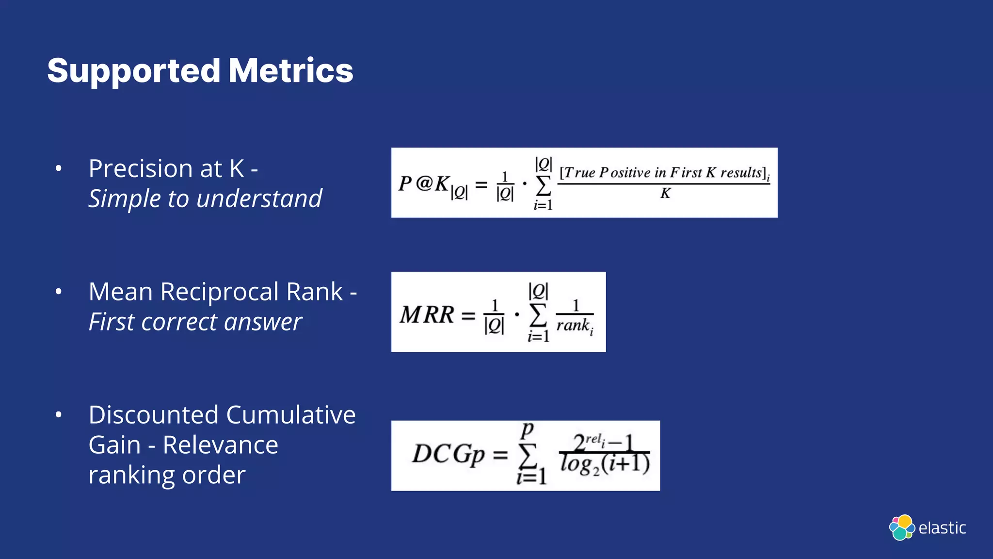 Supported Metrics
• Precision at K -
Simple to understand
• Mean Reciprocal Rank -
First correct answer
• Discounted Cumulative
Gain - Relevance
ranking order
 