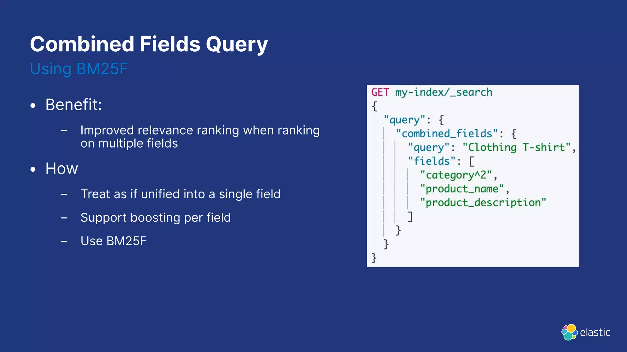Combined Fields Query
• Benefit:
– Improved relevance ranking when ranking
on multiple fields
• How
– Treat as if unified into a single field
– Support boosting per field
– Use BM25F
Using BM25F
 