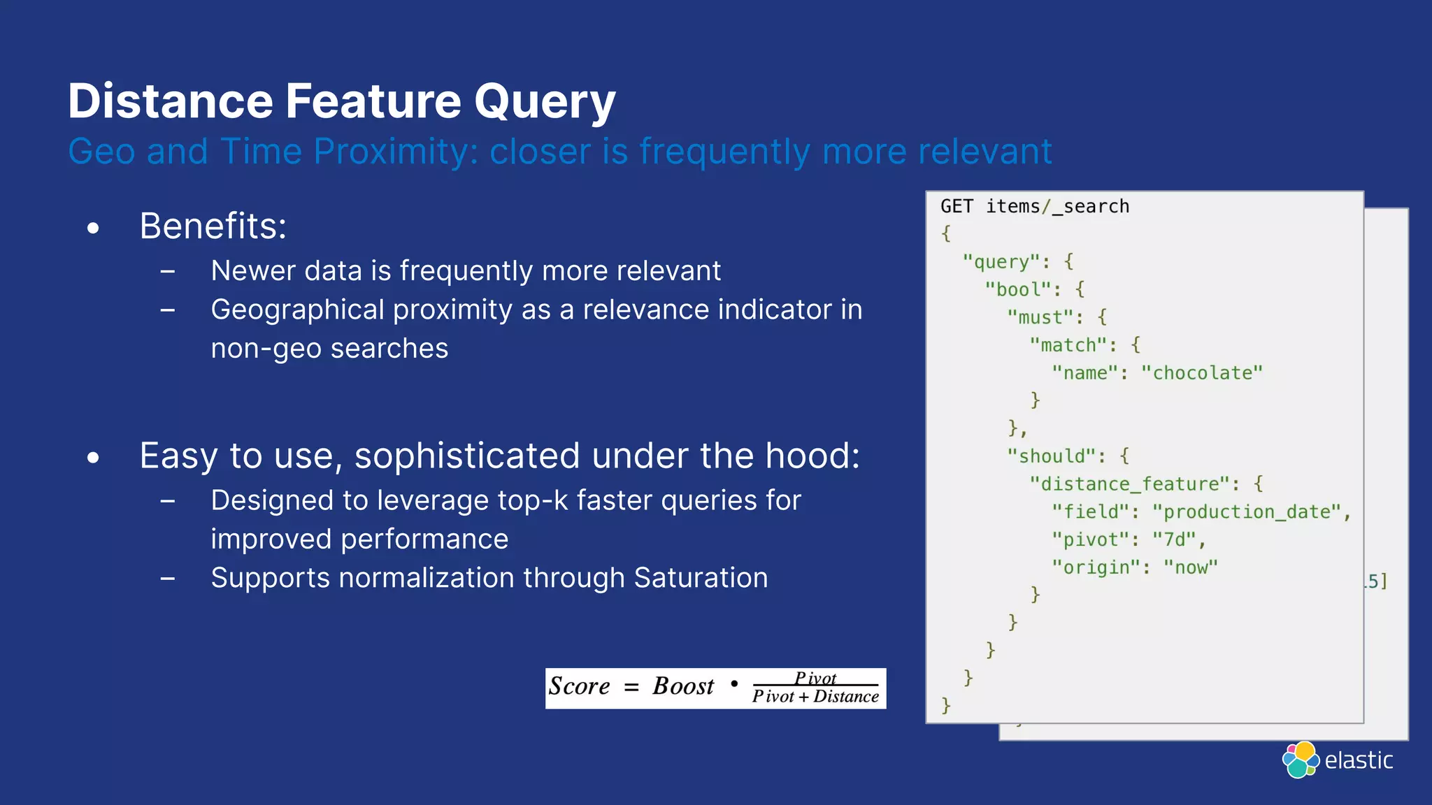 Distance Feature Query
• Benefits:
– Newer data is frequently more relevant
– Geographical proximity as a relevance indicator in
non-geo searches
• Easy to use, sophisticated under the hood:
– Designed to leverage top-k faster queries for
improved performance
– Supports normalization through Saturation
Geo and Time Proximity: closer is frequently more relevant
 