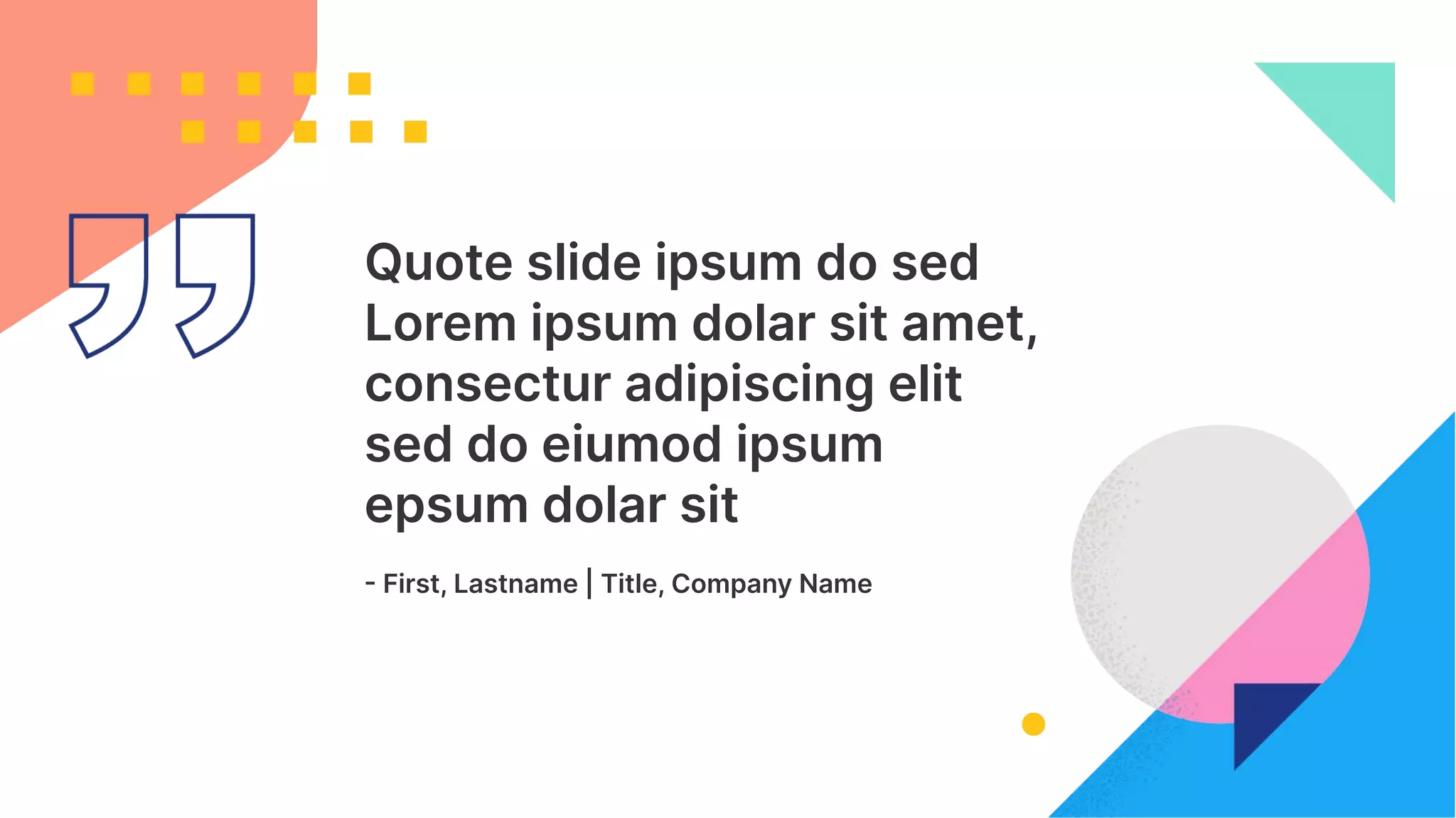 33
Quote slide ipsum do sed
Lorem ipsum dolar sit amet,
consectur adipiscing elit
sed do eiumod ipsum
epsum dolar sit
 First, Lastname | Title, Company Name
 