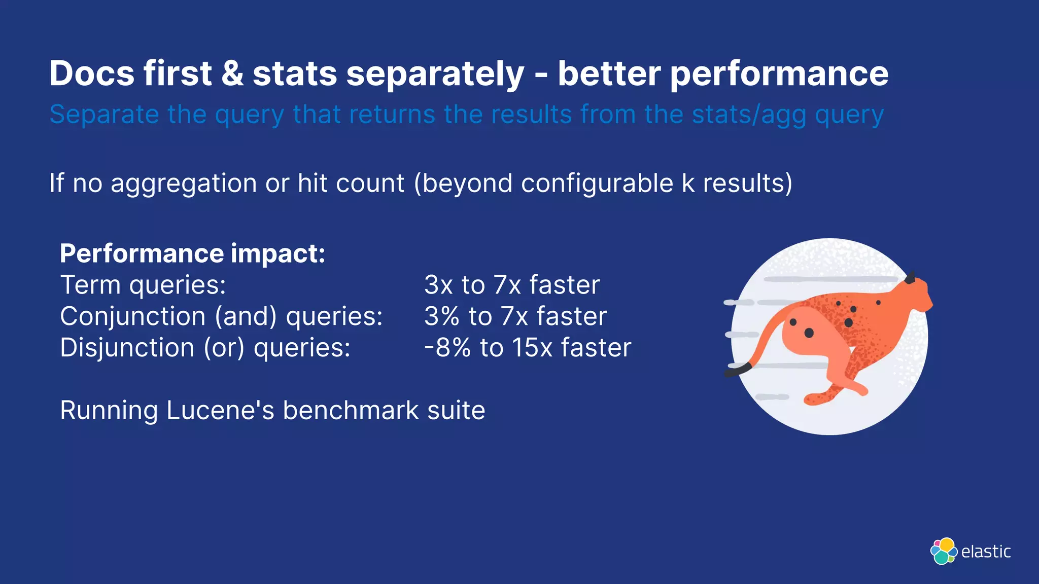 Docs first & stats separately - better performance
Separate the query that returns the results from the stats/agg query
If no aggregation or hit count (beyond configurable k results)
Performance impact:
Term queries: 3x to 7x faster
Conjunction (and) queries: 3% to 7x faster
Disjunction (or) queries: 8% to 15x faster
Running Lucene's benchmark suite
 