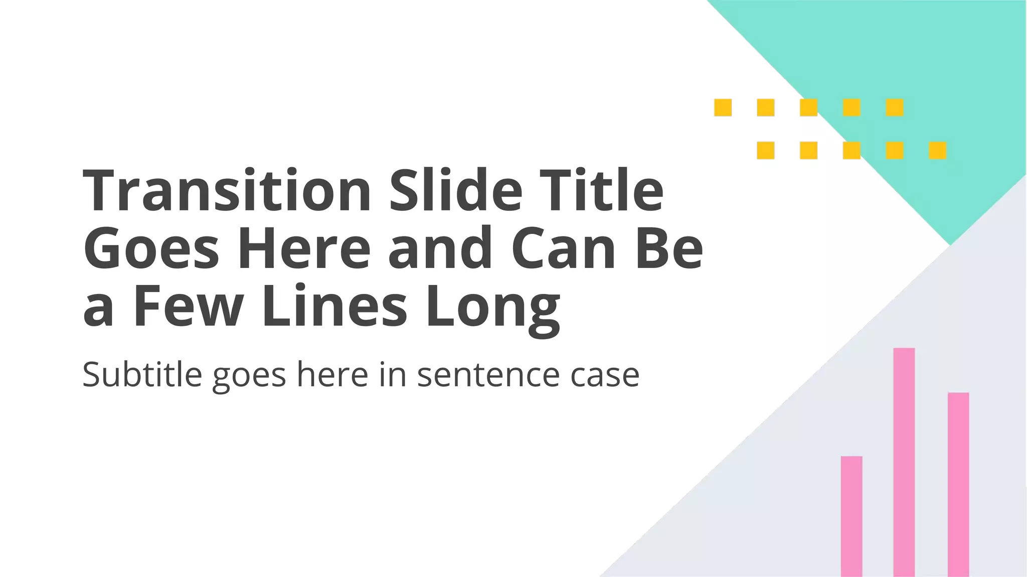 43
Transition Slide Title
Goes Here and Can Be
a Few Lines Long
Subtitle goes here in sentence case
 