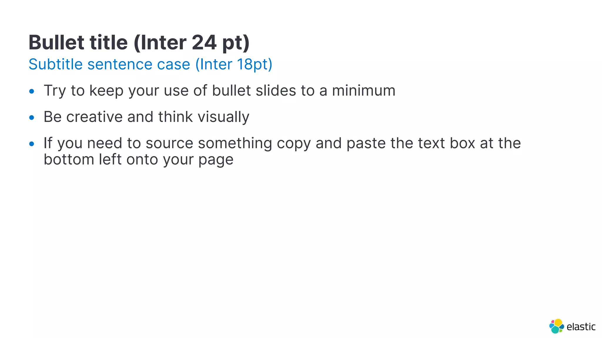 Bullet title (Inter 24 pt)
• Try to keep your use of bullet slides to a minimum
• Be creative and think visually
• If you need to source something copy and paste the text box at the
bottom left onto your page
Subtitle sentence case (Inter 18pt)
 
