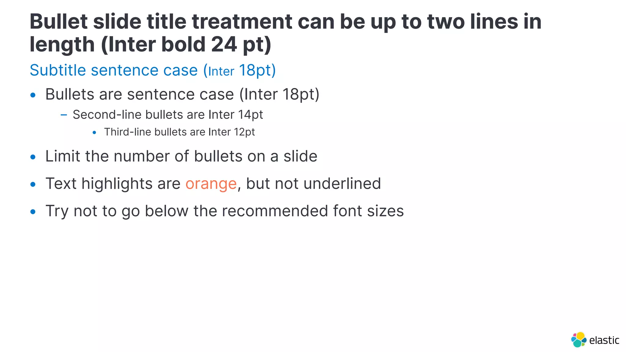 Bullet slide title treatment can be up to two lines in
length (Inter bold 24 pt)
Subtitle sentence case (Inter 18pt)
Bullet slide title treatment can be up to two lines in
length (Inter bold 24 pt)
• Bullets are sentence case (Inter 18pt)
– Second-line bullets are Inter 14pt
• Third-line bullets are Inter 12pt
• Limit the number of bullets on a slide
• Text highlights are orange, but not underlined
• Try not to go below the recommended font sizes
 