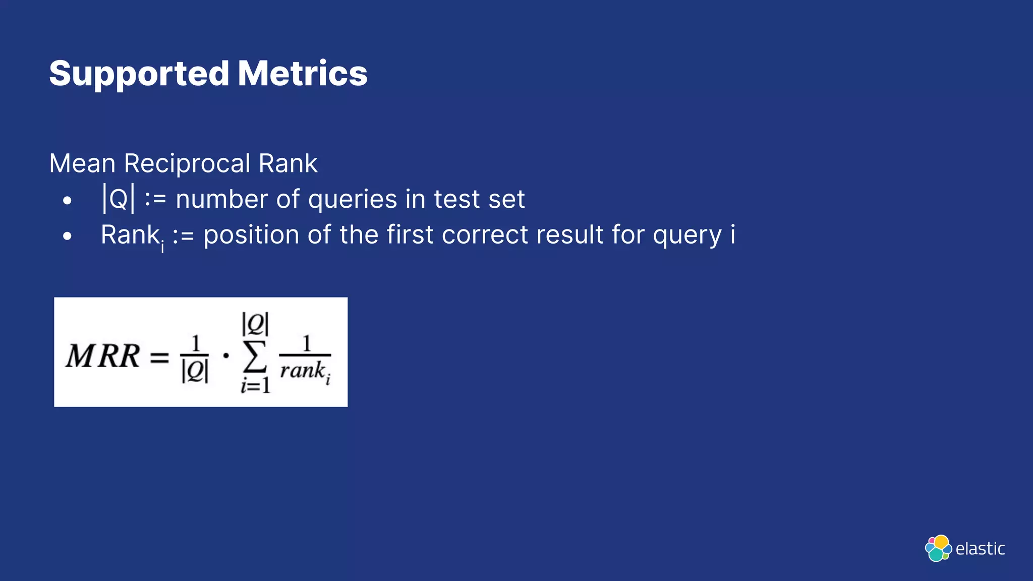 Mean Reciprocal Rank
• |Q|  number of queries in test set
• Ranki
:= position of the first correct result for query i
Supported Metrics
 