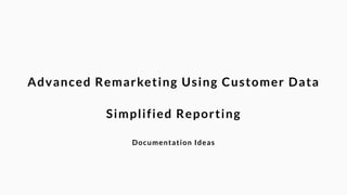 Advanced Remarketing Using Customer Data 
! 
Simplified Reporting 
! 
Documentation Ideas 
 