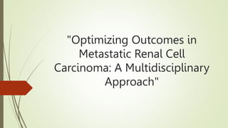 "Optimizing Outcomes in
Metastatic Renal Cell
Carcinoma: A Multidisciplinary
Approach"
 