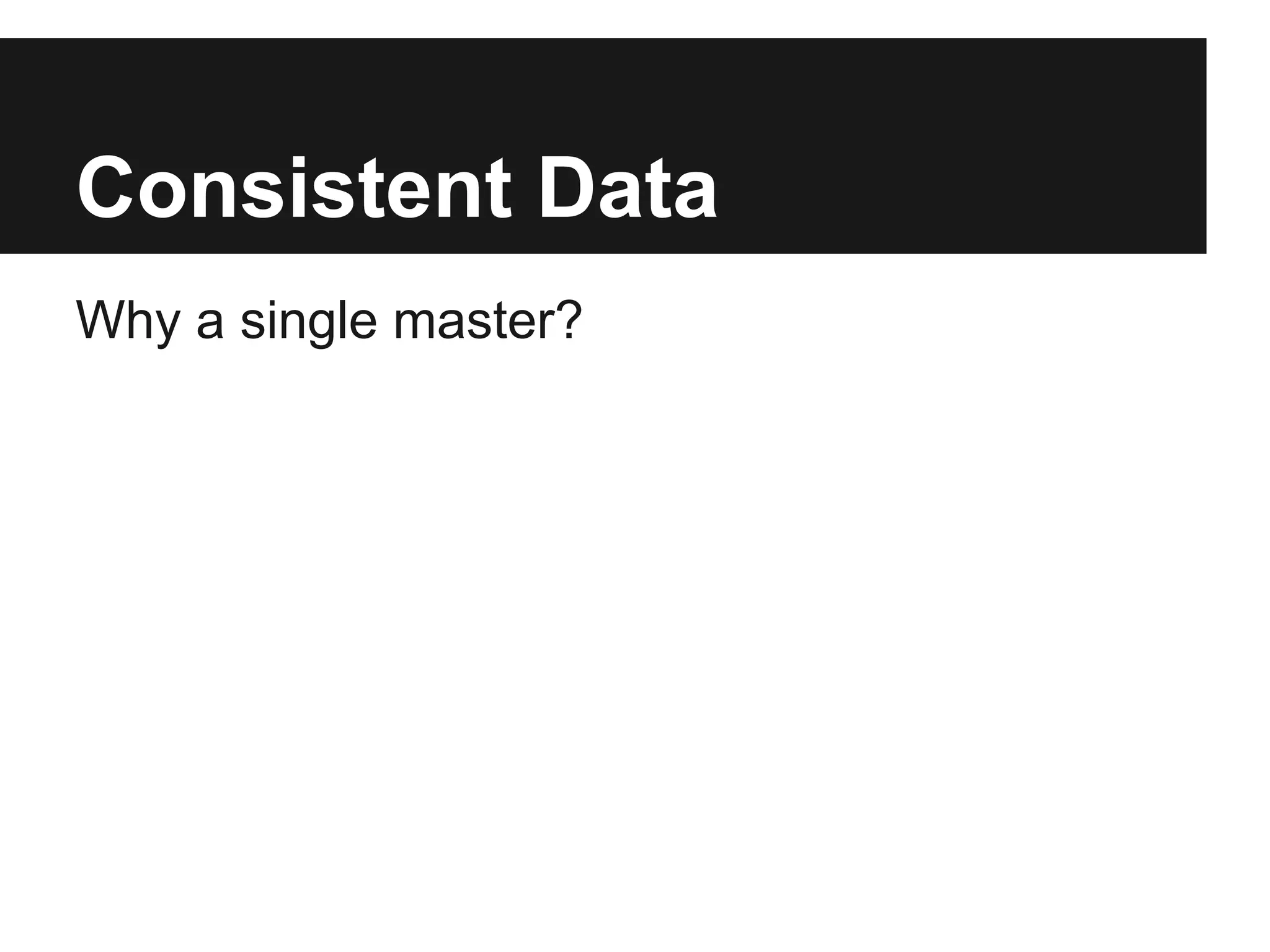 Consistent Data
Why a single master?
 