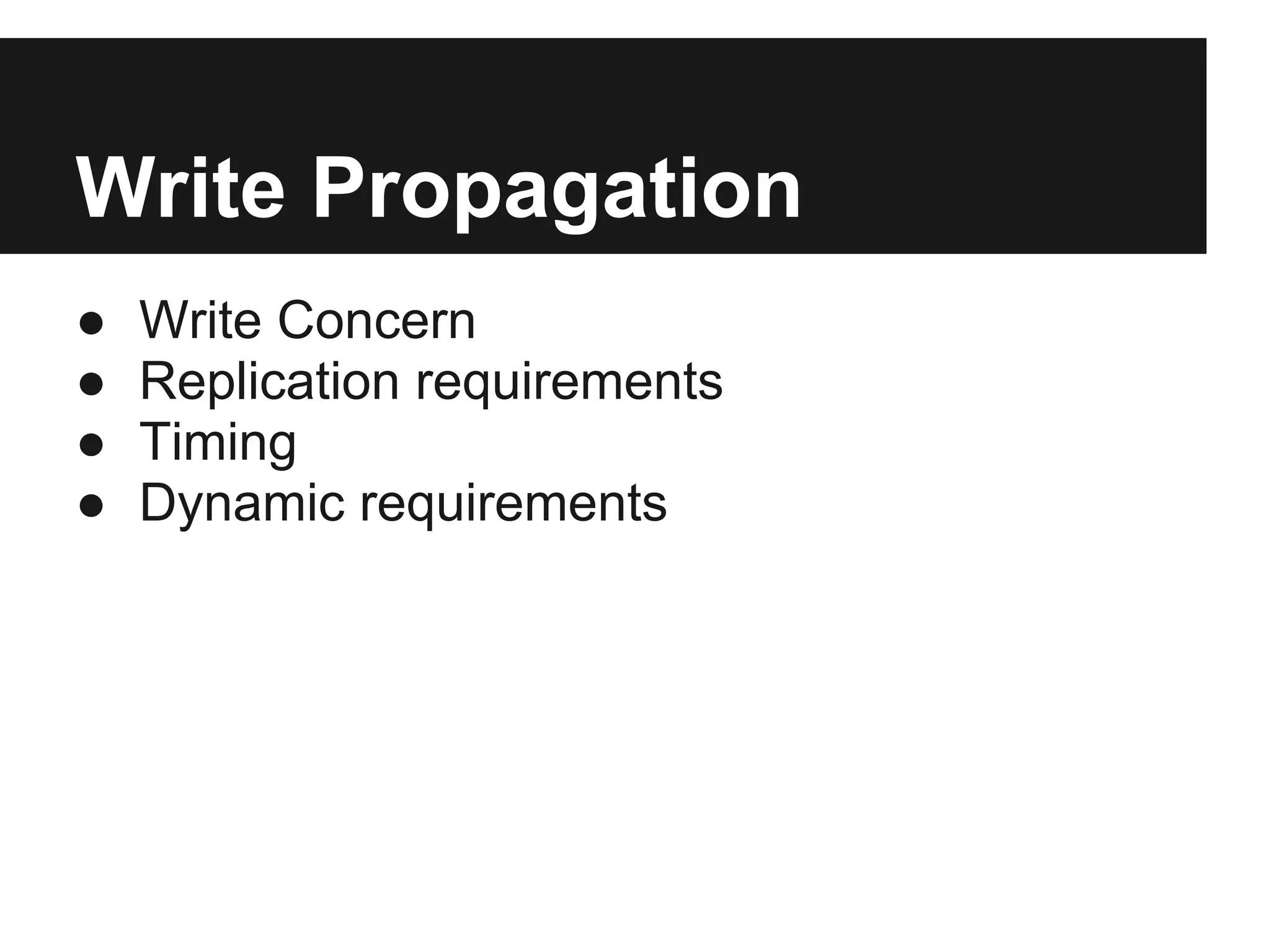 Write Propagation
● Write Concern
● Replication requirements
● Timing
● Dynamic requirements
 