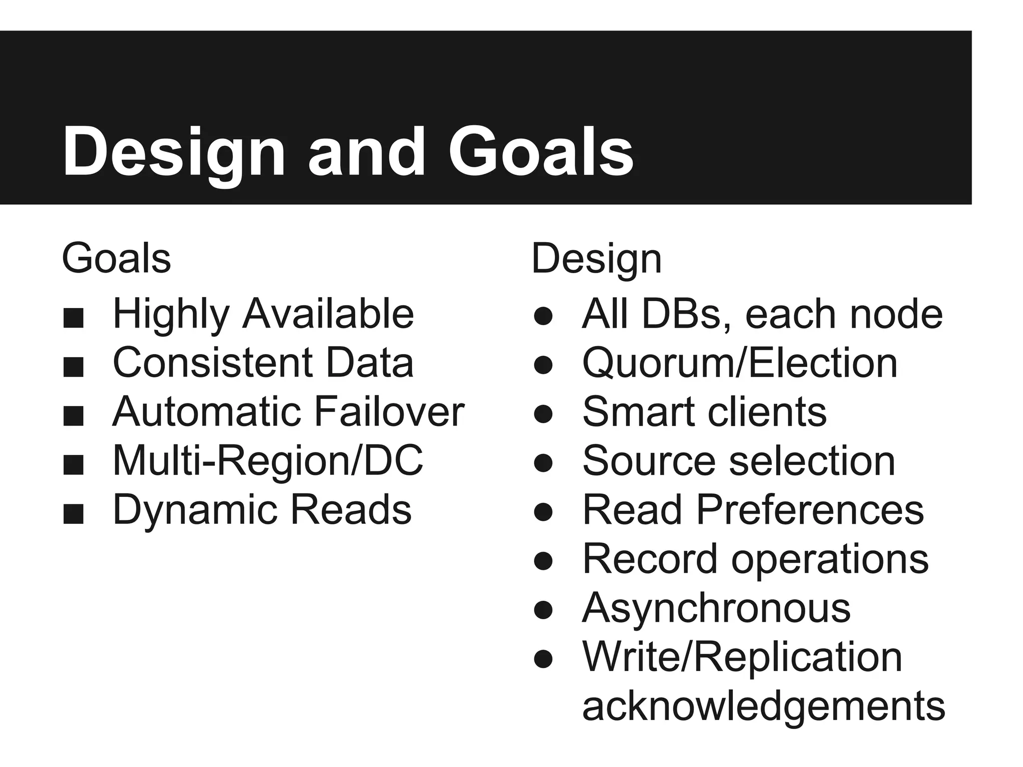 Design and Goals
Goals
■ Highly Available
■ Consistent Data
■ Automatic Failover
■ Multi-Region/DC
■ Dynamic Reads
Design
● All DBs, each node
● Quorum/Election
● Smart clients
● Source selection
● Read Preferences
● Record operations
● Asynchronous
● Write/Replication
acknowledgements
 